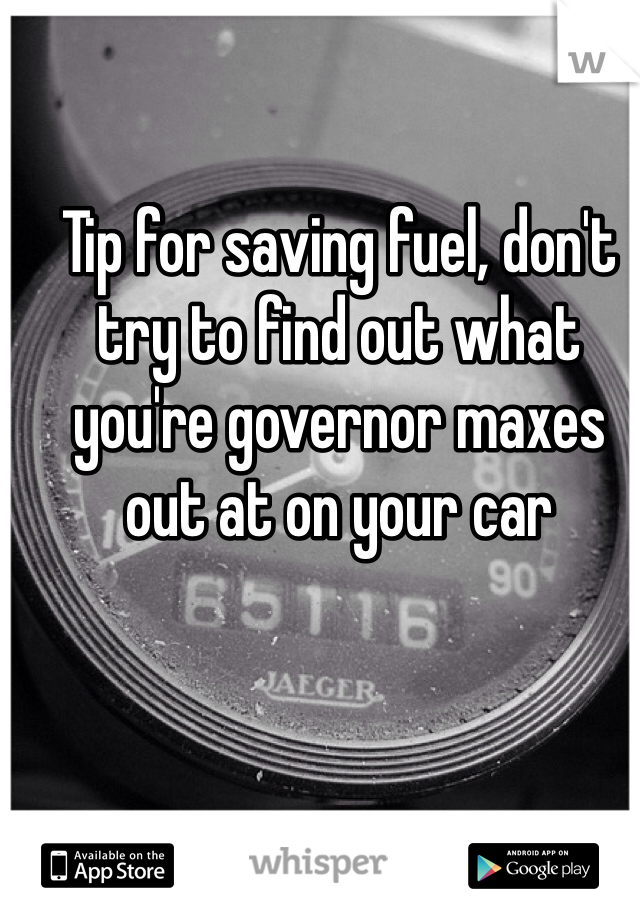 Tip for saving fuel, don't try to find out what you're governor maxes out at on your car