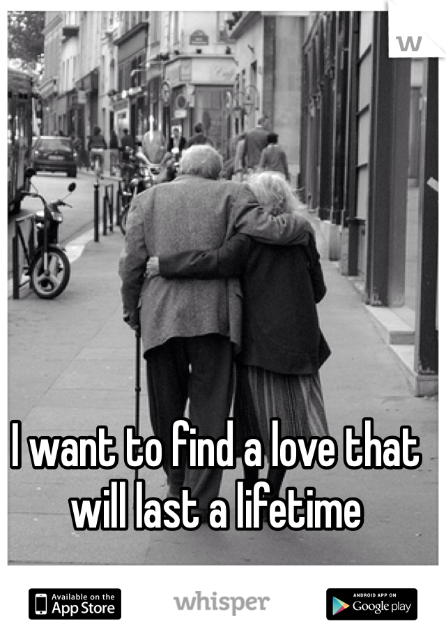 I want to find a love that will last a lifetime