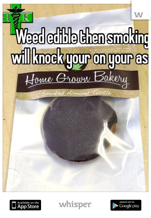 Weed edible then smoking will knock your on your ass