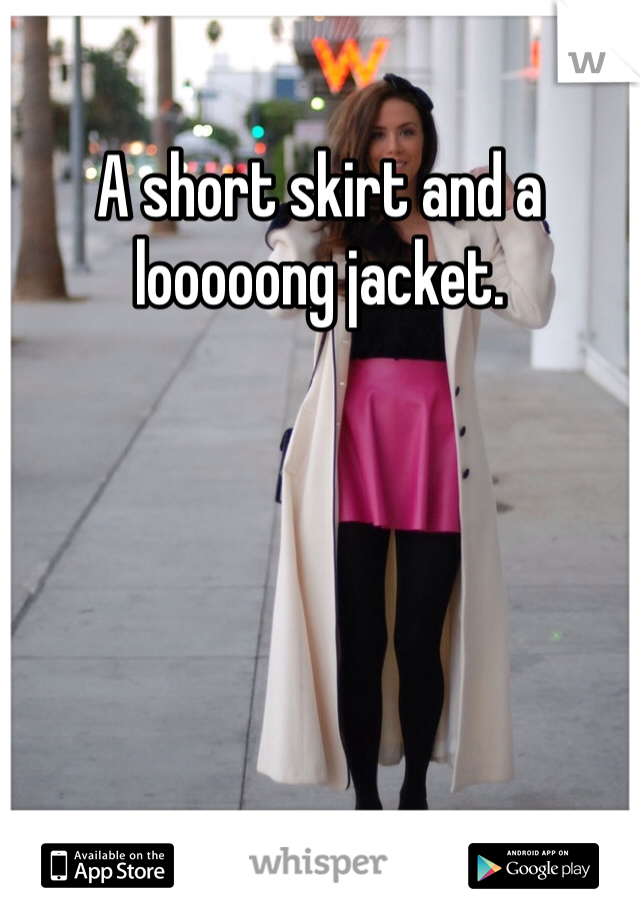 A short skirt and a looooong jacket. 