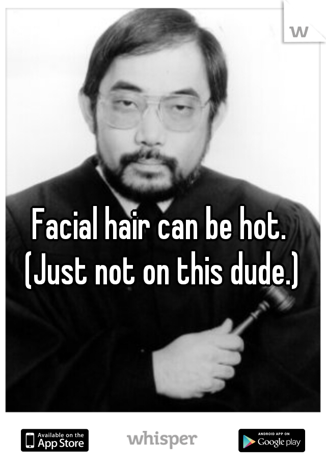 Facial hair can be hot. 
(Just not on this dude.)