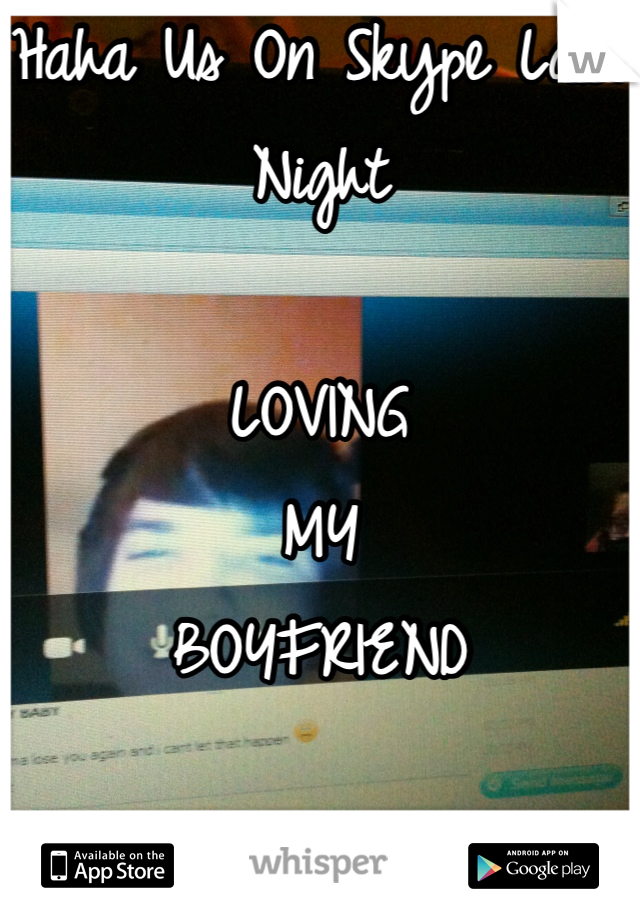 Haha Us On Skype Last Night

LOVING
MY
BOYFRIEND