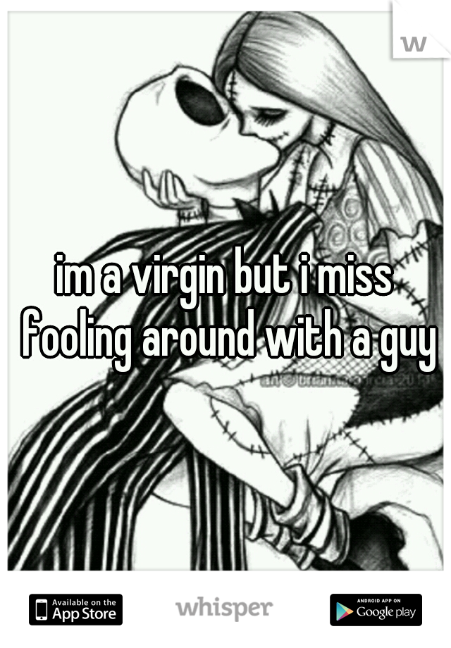 im a virgin but i miss fooling around with a guy