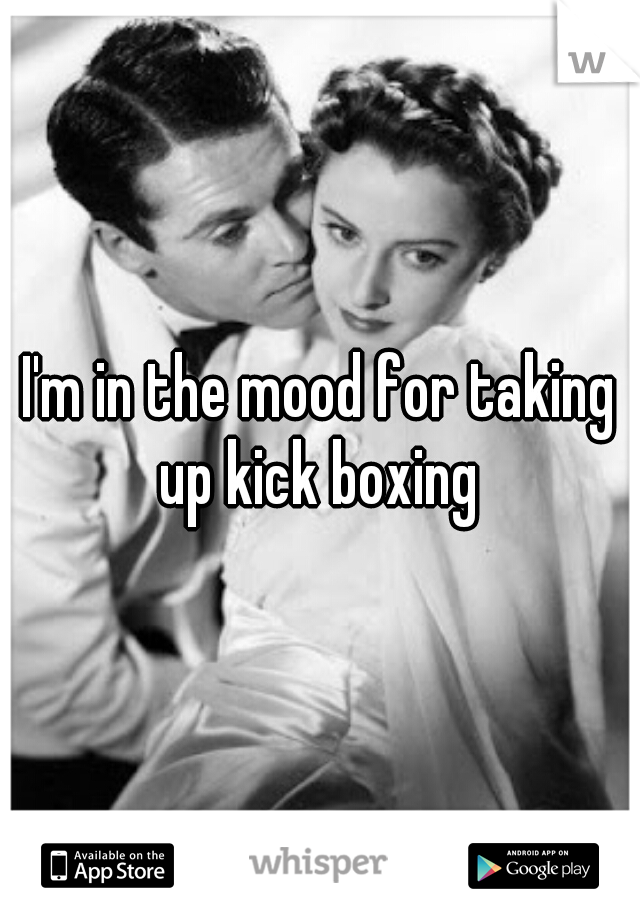 I'm in the mood for taking up kick boxing 