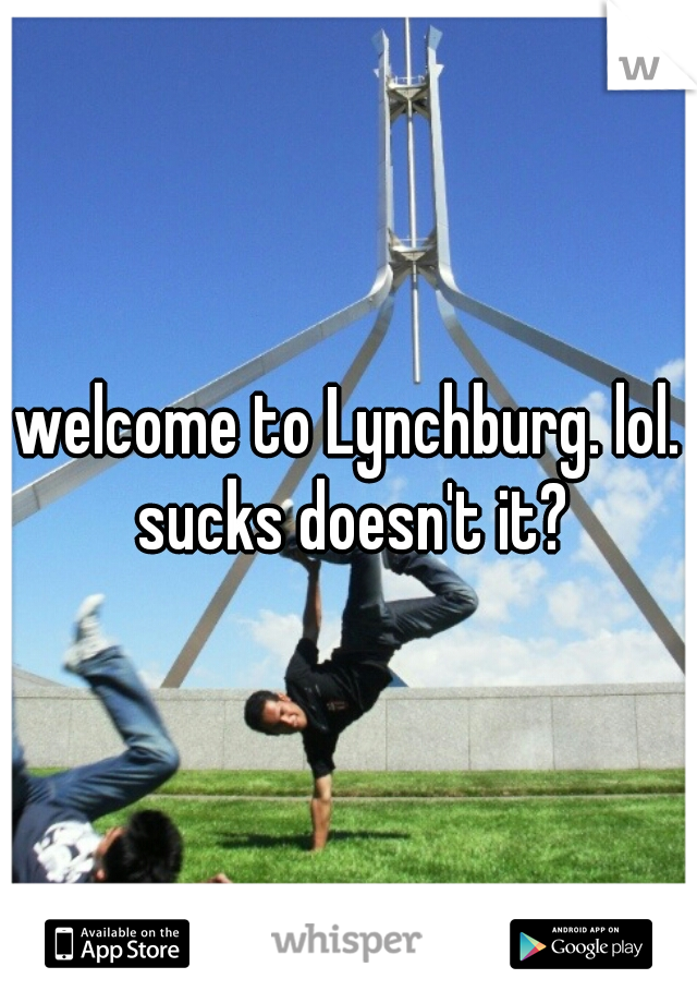 welcome to Lynchburg. lol. sucks doesn't it?