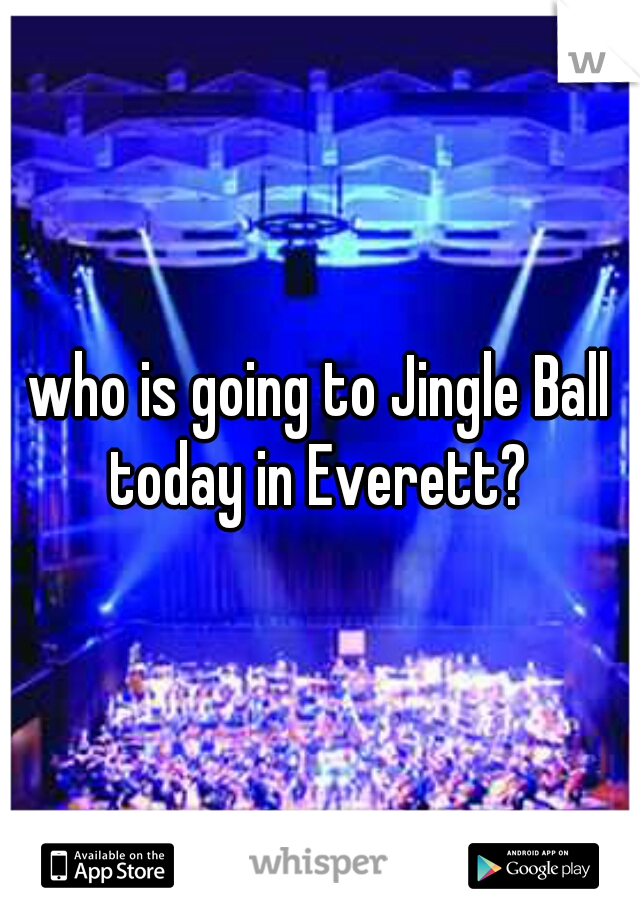 who is going to Jingle Ball today in Everett? 