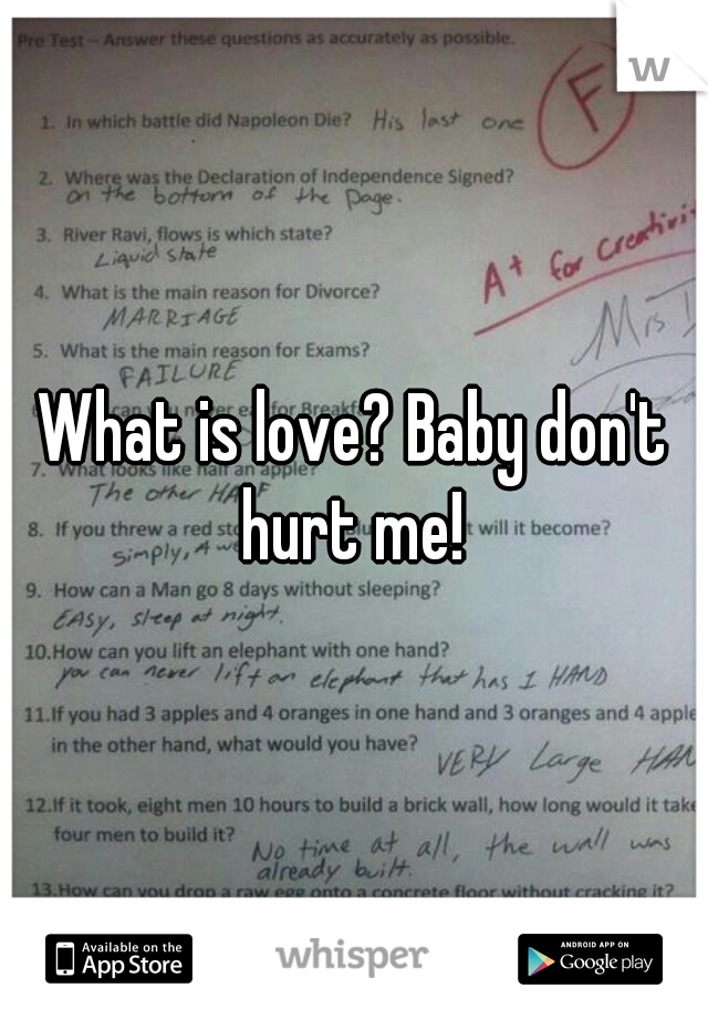 What is love? Baby don't hurt me! 