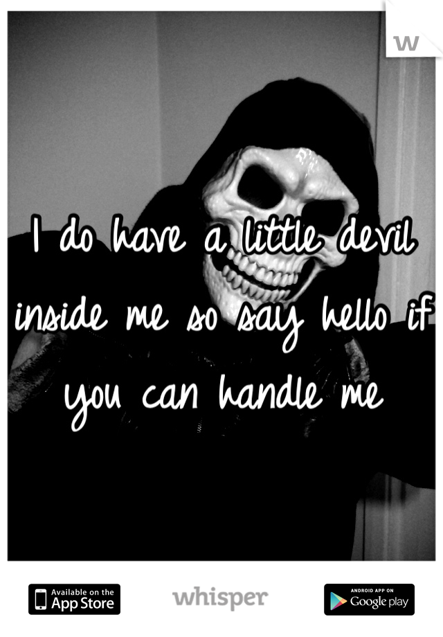 I do have a little devil inside me so say hello if you can handle me