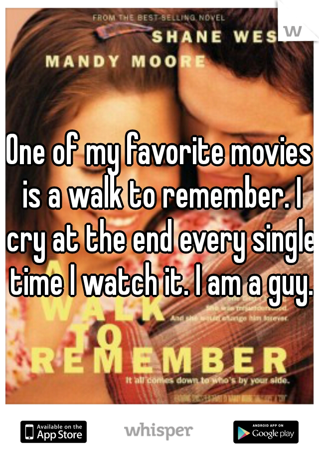 One of my favorite movies is a walk to remember. I cry at the end every single time I watch it. I am a guy.