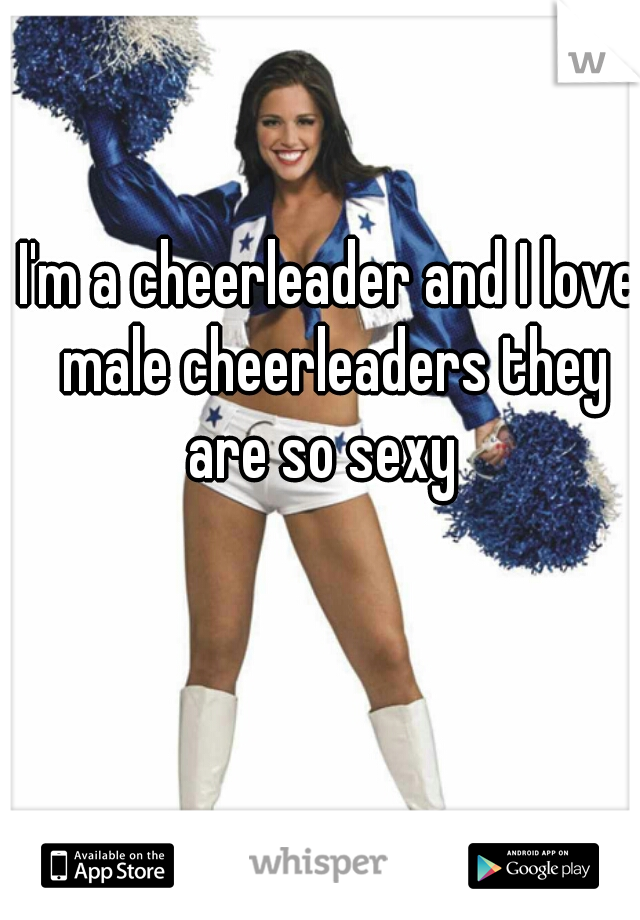 I'm a cheerleader and I love male cheerleaders they are so sexy  
