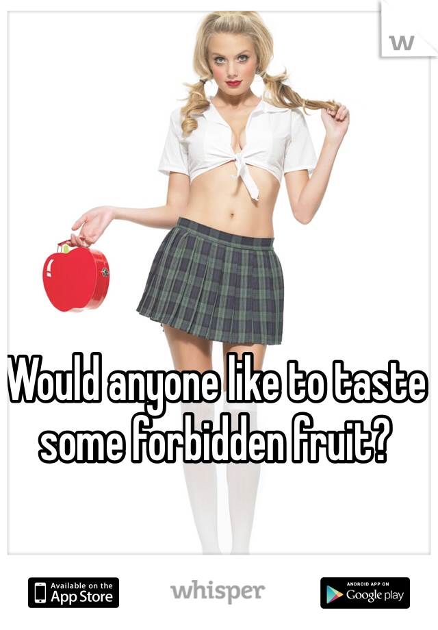 Would anyone like to taste some forbidden fruit?