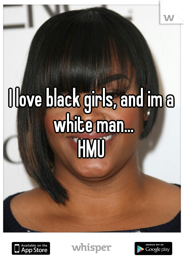 I love black girls, and im a white man...
HMU