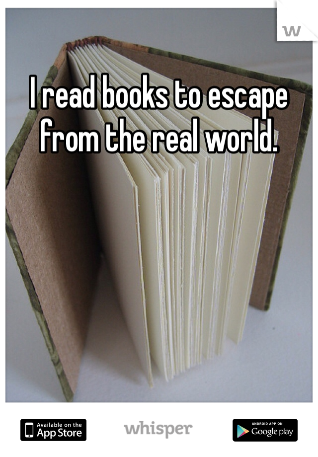 I read books to escape from the real world. 