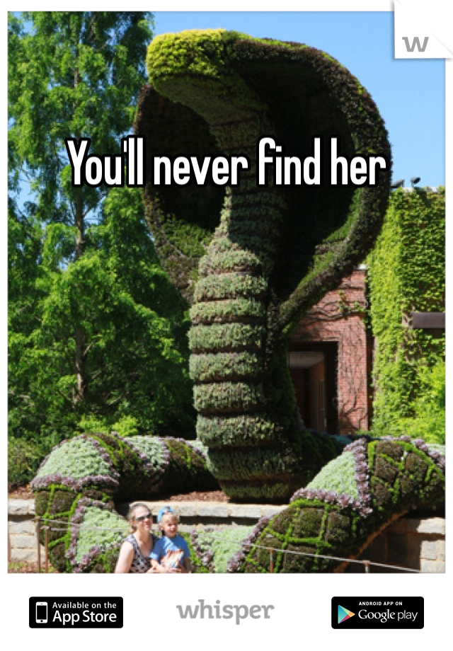 You'll never find her