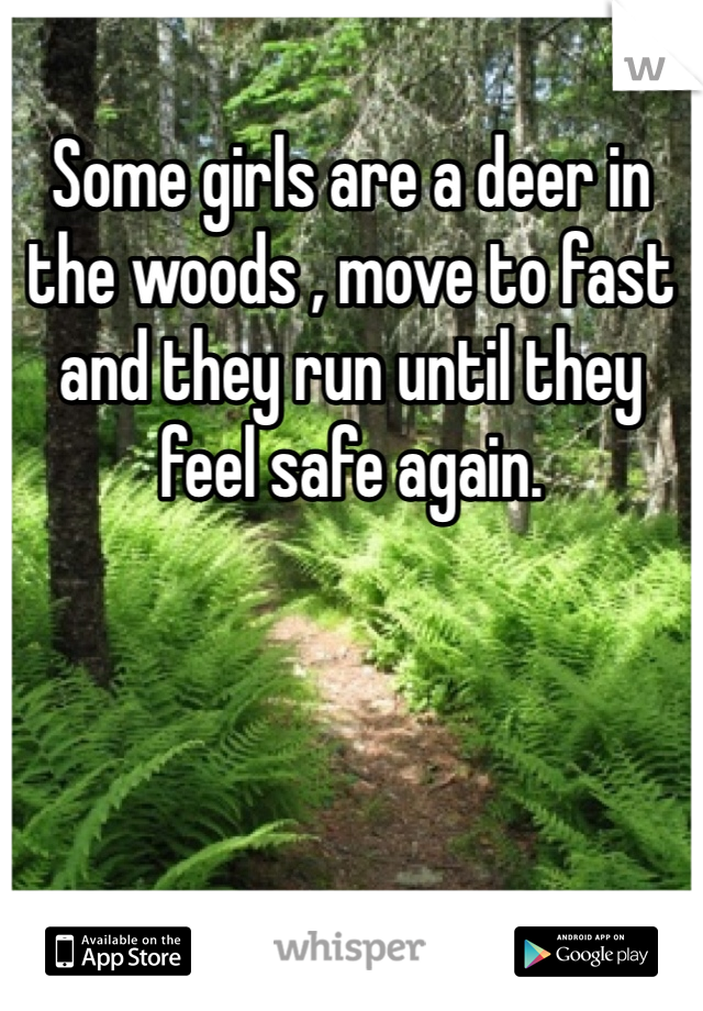 Some girls are a deer in the woods , move to fast and they run until they feel safe again. 