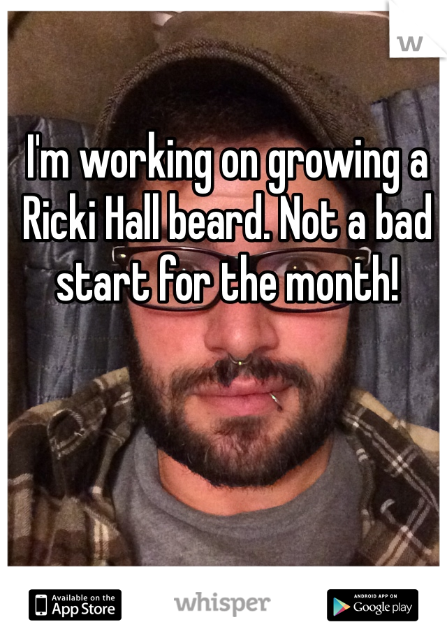 I'm working on growing a Ricki Hall beard. Not a bad start for the month!
