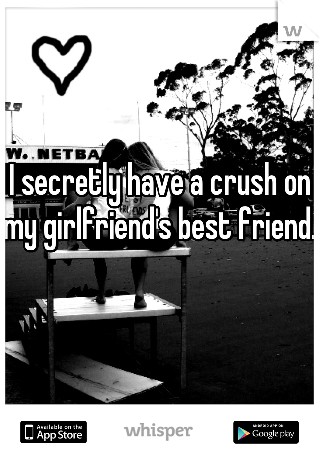 I secretly have a crush on my girlfriend's best friend. 