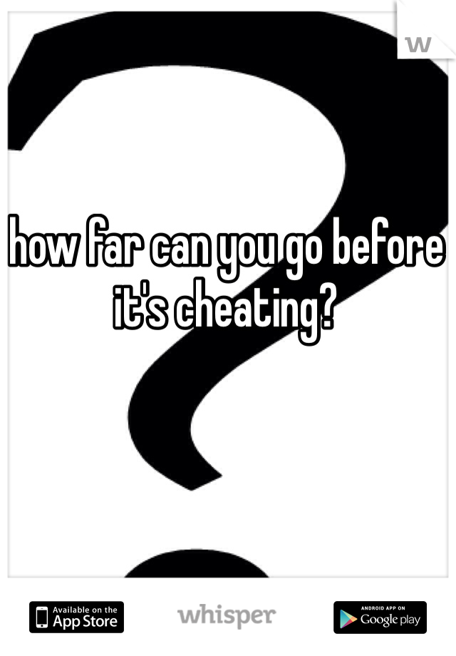 how far can you go before it's cheating?