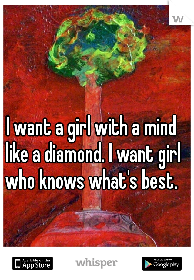 I want a girl with a mind like a diamond. I want girl who knows what's best. 
