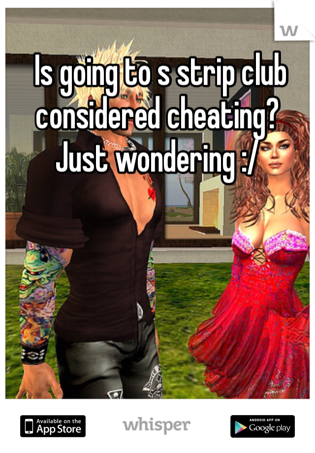  Is going to s strip club considered cheating? 
Just wondering :/