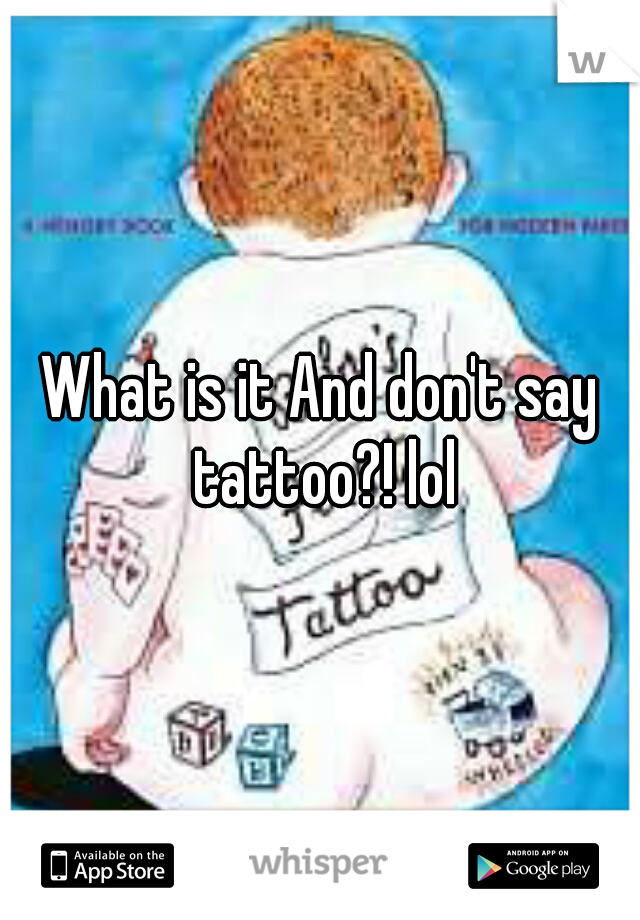 What is it And don't say tattoo?! lol