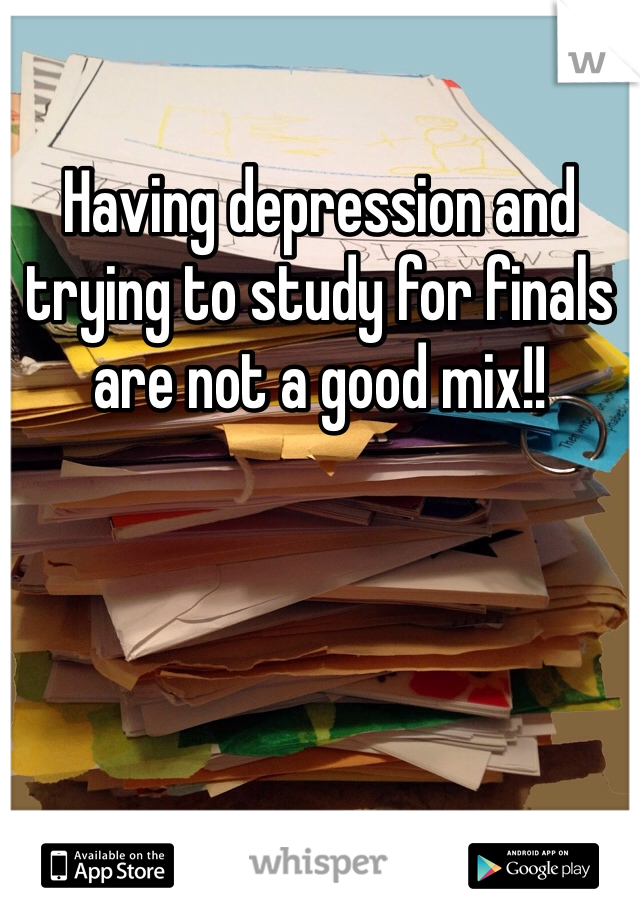 Having depression and trying to study for finals are not a good mix!! 