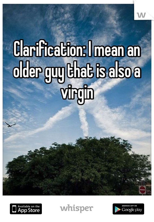 Clarification: I mean an older guy that is also a virgin