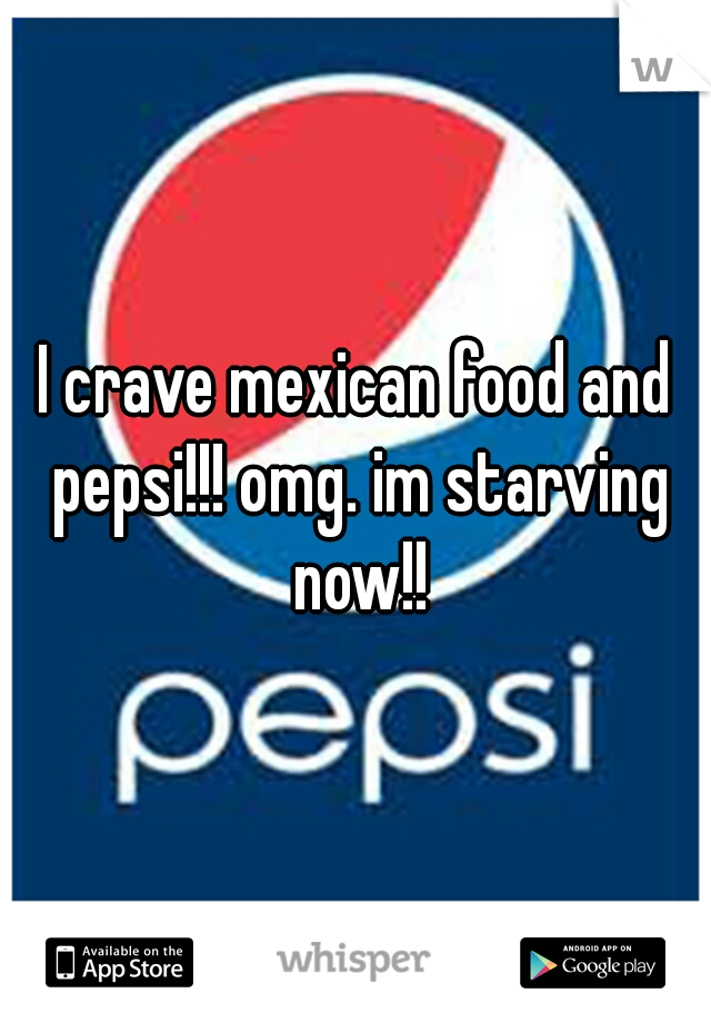 I crave mexican food and pepsi!!! omg. im starving now!!