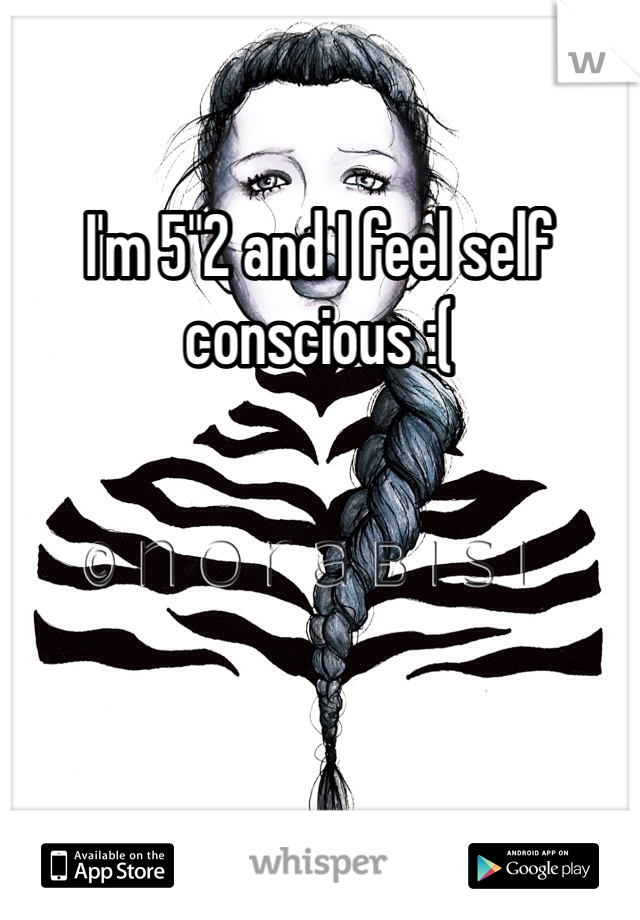 I'm 5"2 and I feel self conscious :(