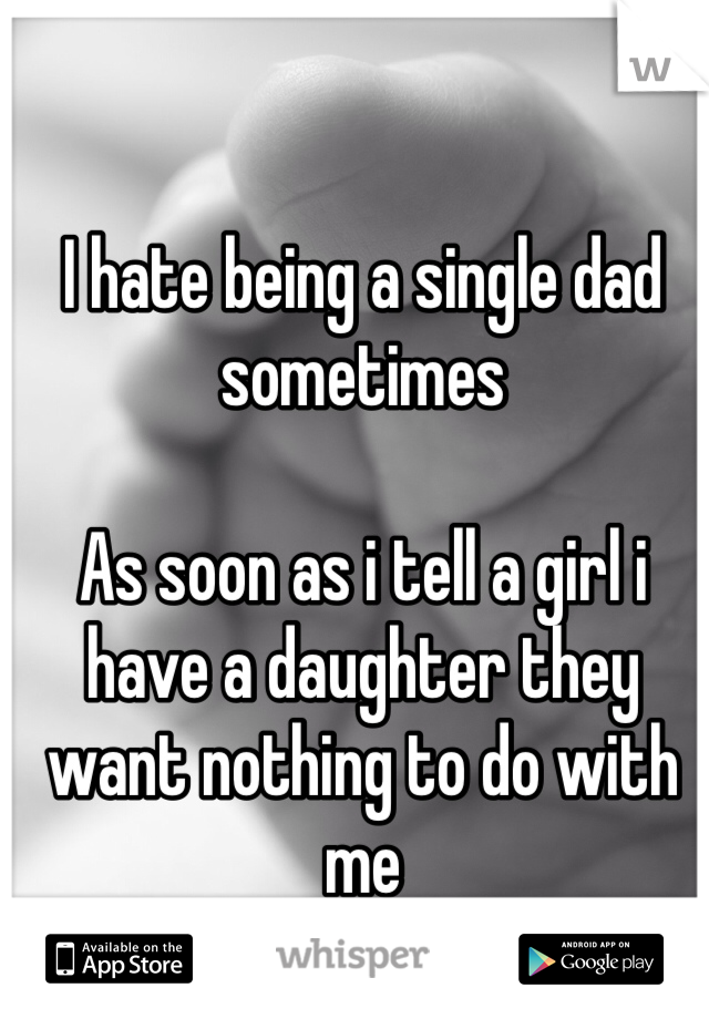 I hate being a single dad sometimes

As soon as i tell a girl i have a daughter they want nothing to do with me
