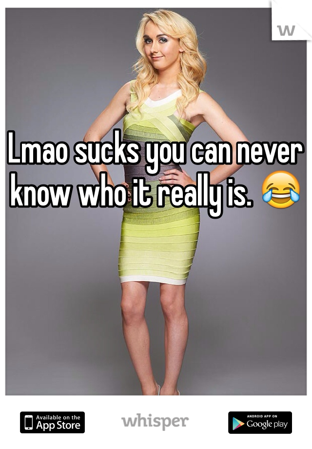 Lmao sucks you can never know who it really is. 😂