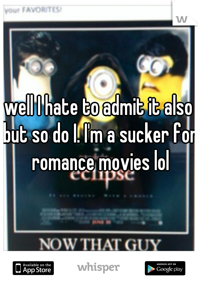 well I hate to admit it also but so do I. I'm a sucker for romance movies lol