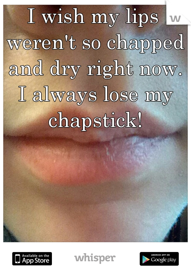 I wish my lips weren't so chapped and dry right now. I always lose my chapstick!
