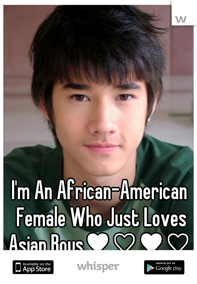 I'm An African-American Female Who Just Loves Asian Boys♥♡♥♡ 