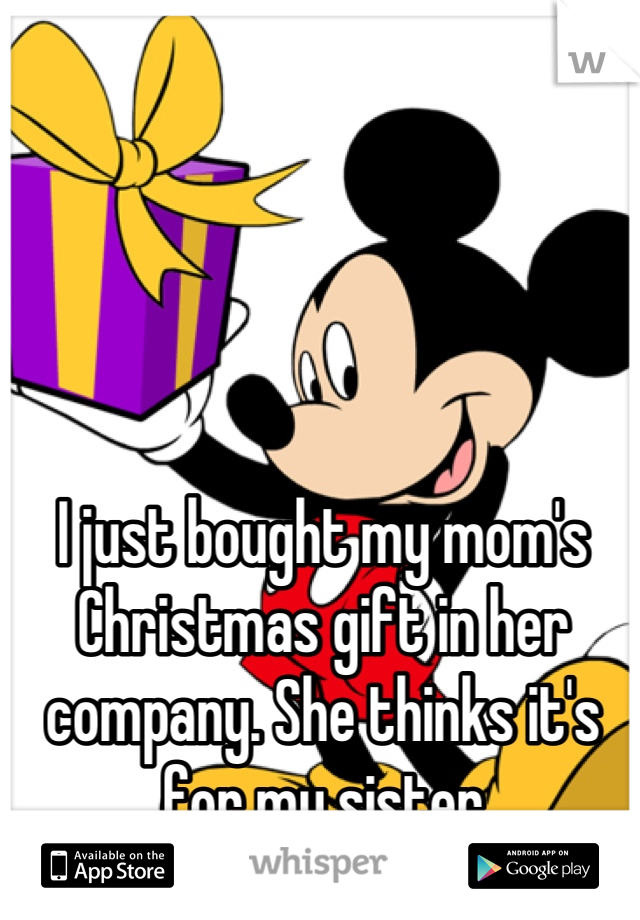 I just bought my mom's Christmas gift in her company. She thinks it's for my sister