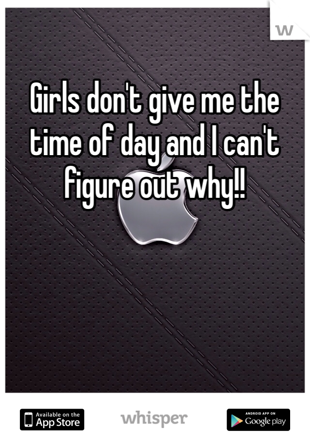 Girls don't give me the time of day and I can't figure out why!! 