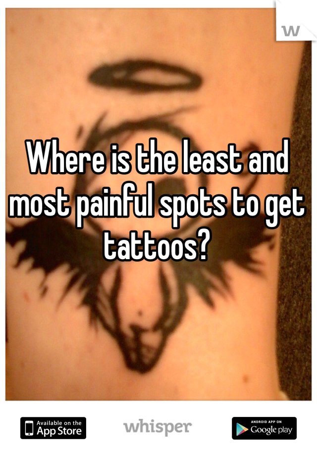 Where is the least and most painful spots to get tattoos?