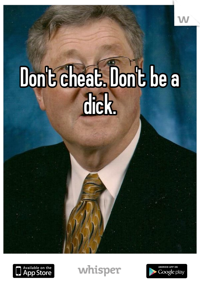 Don't cheat. Don't be a dick. 