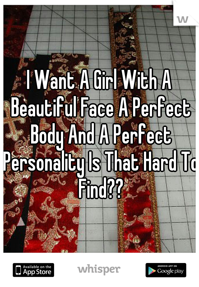 I Want A Girl With A Beautiful Face A Perfect Body And A Perfect Personality Is That Hard To Find??