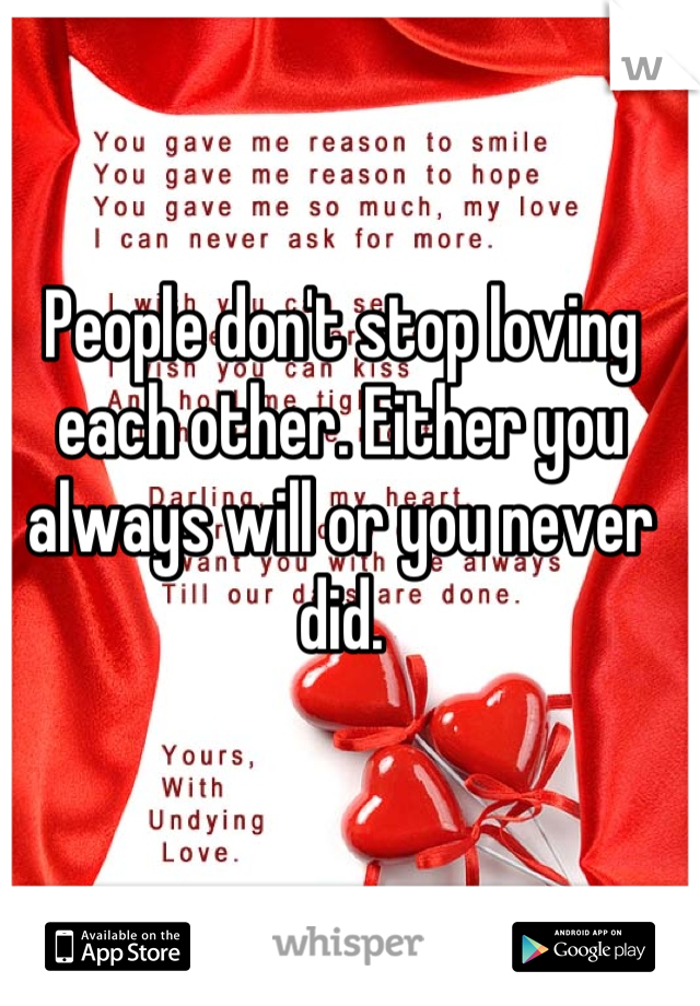 People don't stop loving each other. Either you always will or you never did.