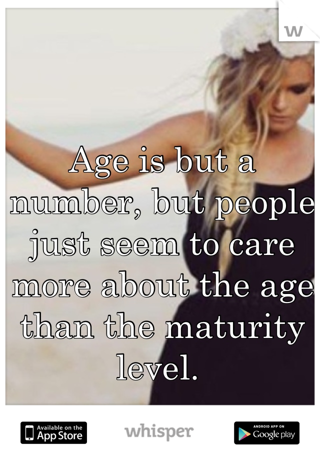 Age is but a number, but people just seem to care more about the age than the maturity level. 