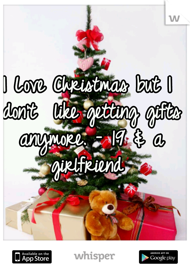 I Love Christmas but I don't  like getting gifts anymore. - 19 & a girlfriend 