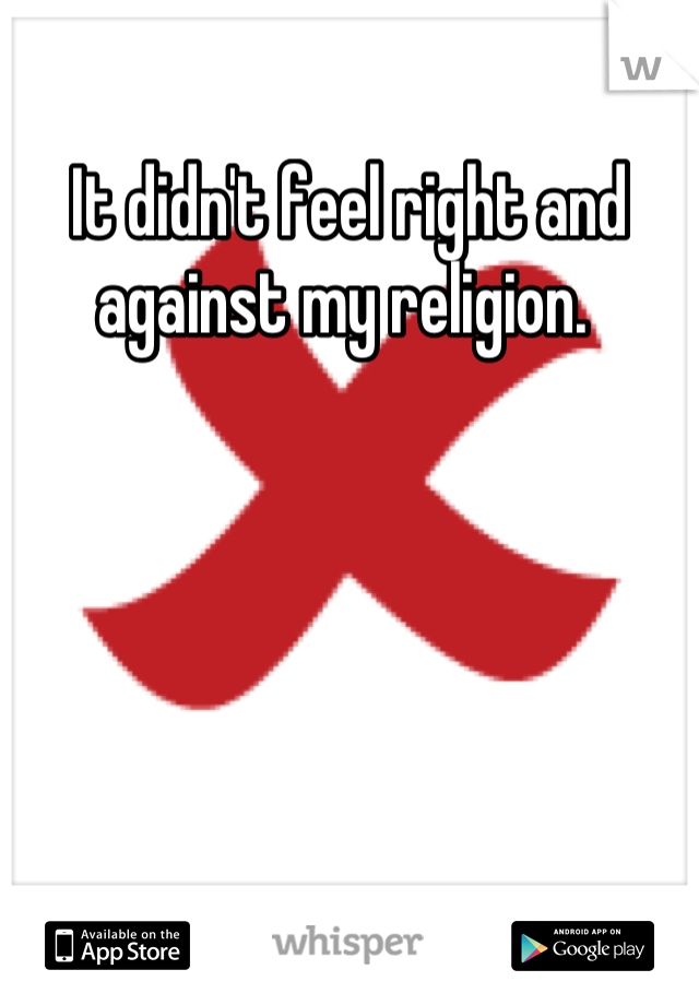 It didn't feel right and against my religion. 