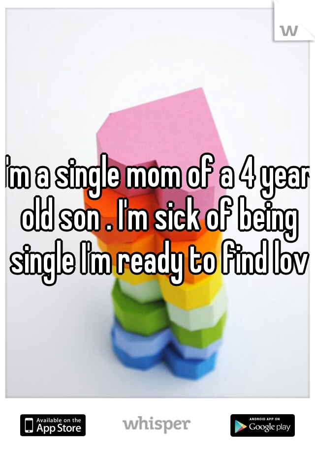 I'm a single mom of a 4 year old son . I'm sick of being single I'm ready to find love
