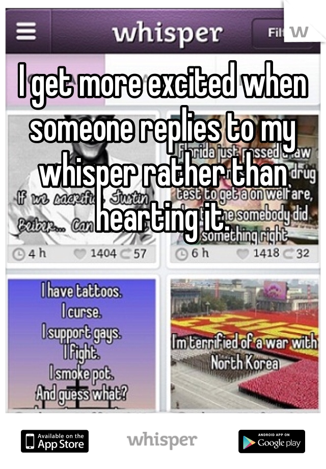 I get more excited when someone replies to my whisper rather than hearting it. 
