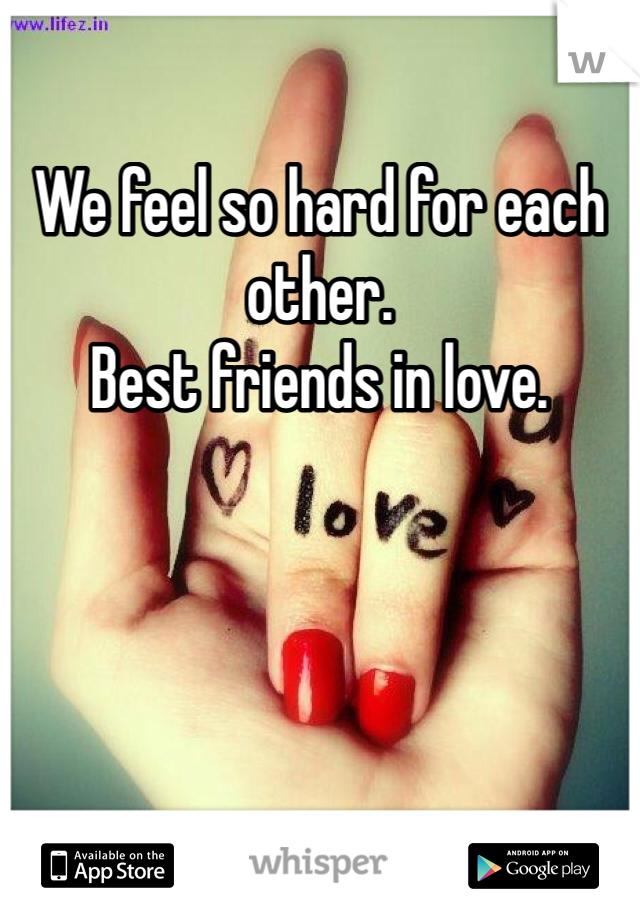 We feel so hard for each other.
Best friends in love. 
