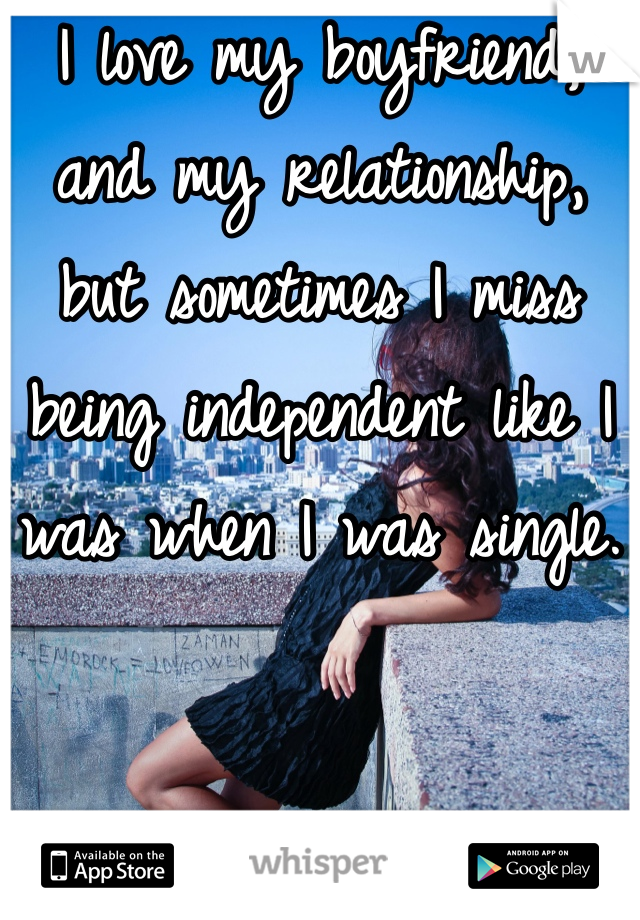 I love my boyfriend, and my relationship, but sometimes I miss being independent like I was when I was single.