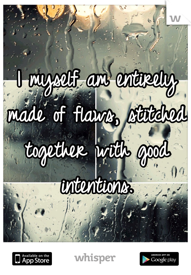 I myself am entirely made of flaws, stitched together with good intentions. 