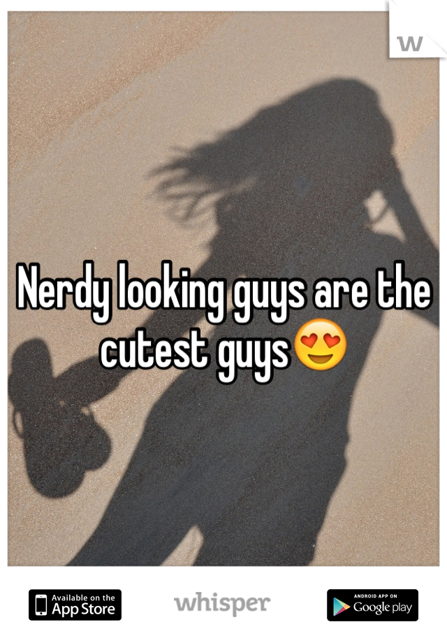 Nerdy looking guys are the cutest guys😍