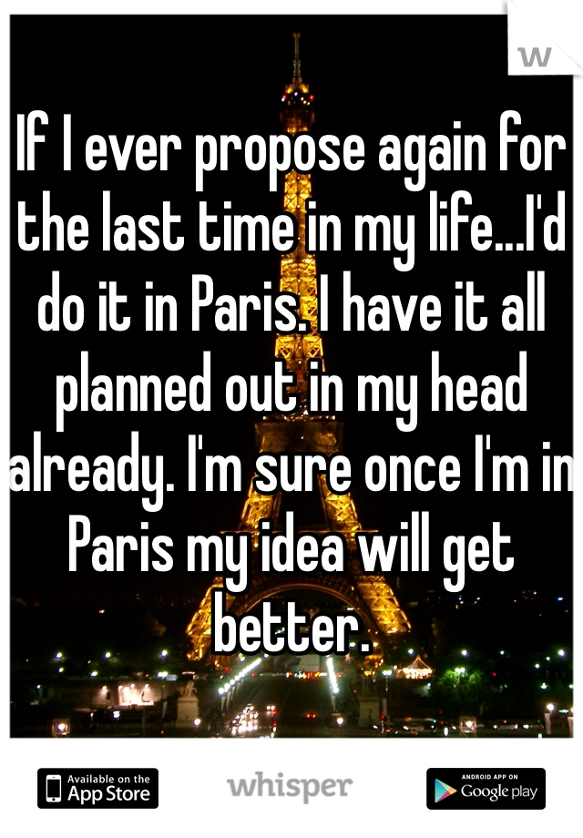 If I ever propose again for the last time in my life...I'd do it in Paris. I have it all planned out in my head already. I'm sure once I'm in Paris my idea will get better. 